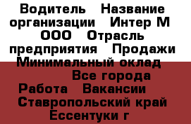 Водитель › Название организации ­ Интер-М, ООО › Отрасль предприятия ­ Продажи › Минимальный оклад ­ 50 000 - Все города Работа » Вакансии   . Ставропольский край,Ессентуки г.